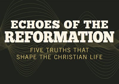 Echoes of the Reformation: 5 Truths that Shape the Christian Life